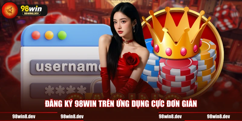 Đăng ký 98WIN trên ứng dụng cực đơn giản