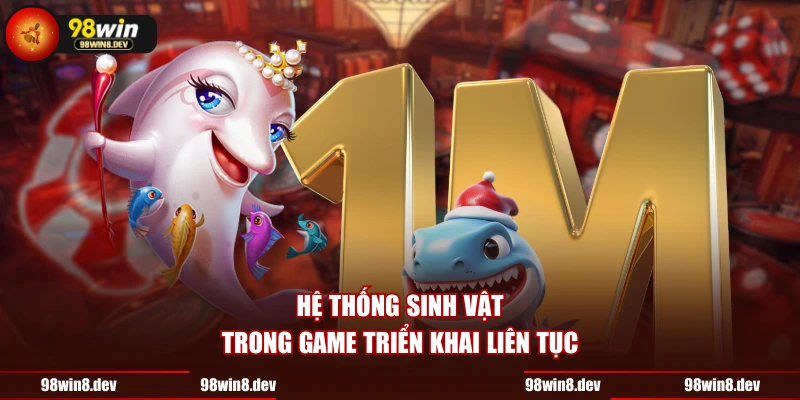 Hệ thống sinh vật trong game triển khai liên tục 