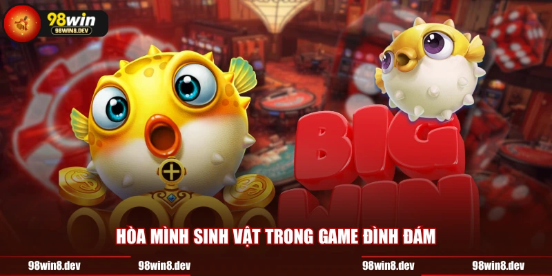 Hòa mình sinh vật trong game đình đám