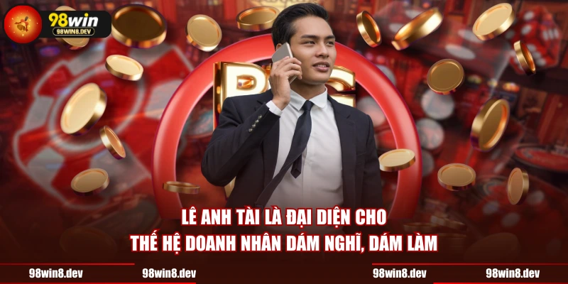 Lê Anh Tài là đại diện cho thế hệ doanh nhân dám nghĩ, dám làm