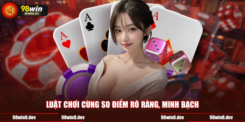 Luật chơi cùng so điểm rõ ràng, minh bạch