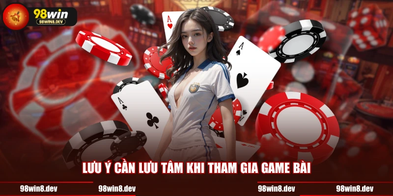 Lưu ý cần lưu tâm khi tham gia game bài