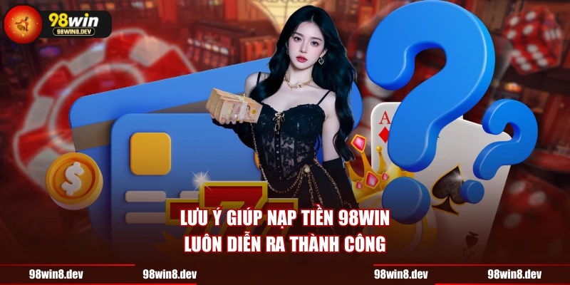 Lưu ý giúp nạp tiền 98WIN luôn diễn ra thành công