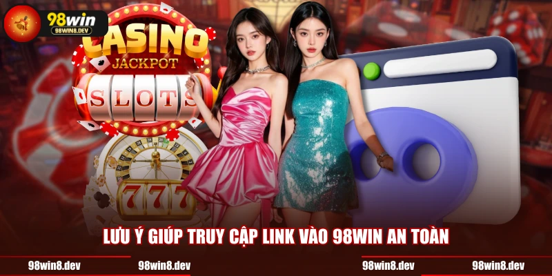 Lưu ý giúp truy cập link vào 98WIN an toàn