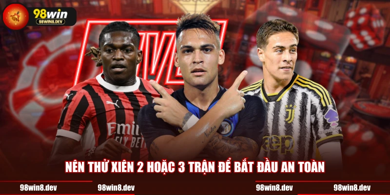 Nên thử xiên 2 hoặc 3 trận để bắt đầu an toàn