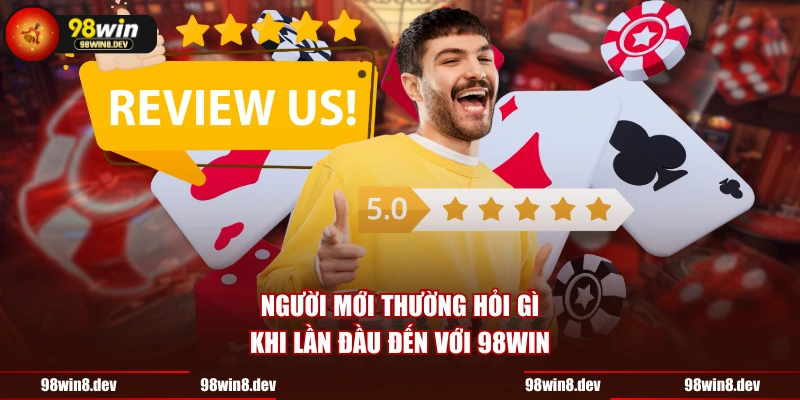 Người mới thường hỏi gì khi lần đầu đến với 98WIN