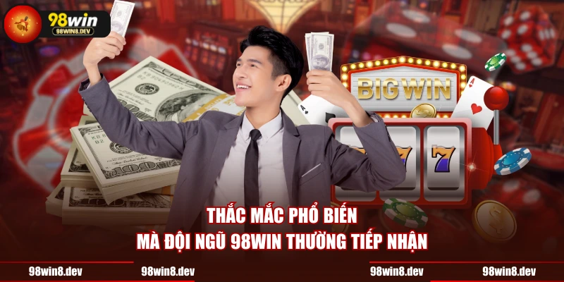 Thắc mắc phổ biến mà đội ngũ 98WIN thường tiếp nhận